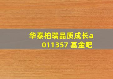 华泰柏瑞品质成长a011357 基金吧